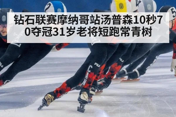 钻石联赛摩纳哥站汤普森10秒70夺冠31岁老将短跑常青树