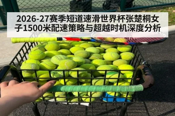 2026-27赛季短道速滑世界杯张楚桐女子1500米配速策略与超越时机深度分析