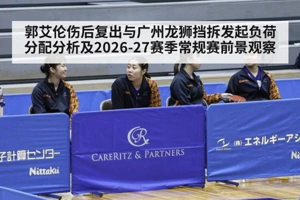 郭艾伦伤后复出与广州龙狮挡拆发起负荷分配分析及2026-27赛季常规赛前景观察